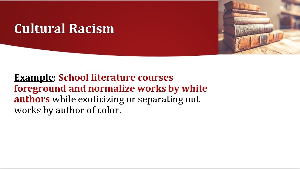 Cultural Racism Example: School literature courses foreground and normalize works by white authors while