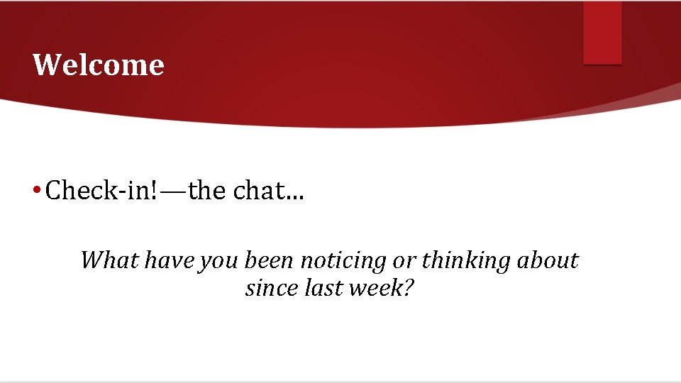 Welcome • Check-in!—the chat… What have you been noticing or thinking about since last