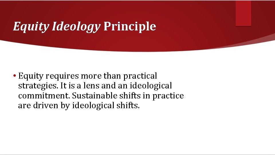 Equity Ideology Principle • Equity requires more than practical strategies. It is a lens