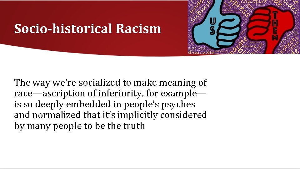 Socio-historical Racism The way we’re socialized to make meaning of race—ascription of inferiority, for