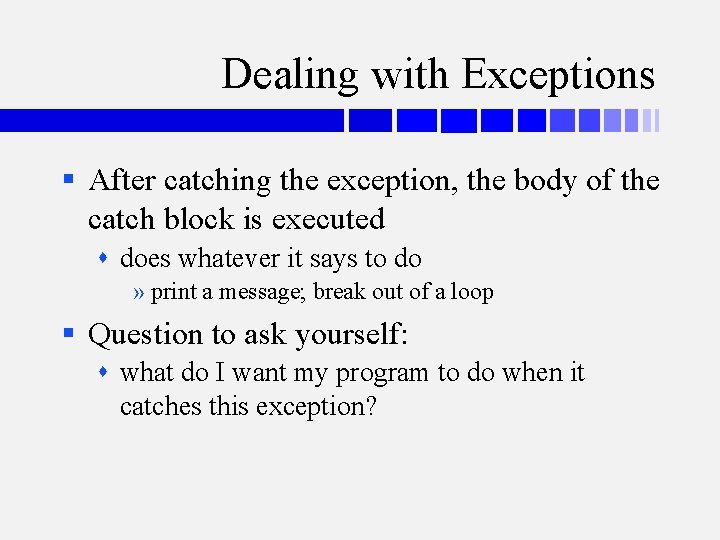 Dealing with Exceptions § After catching the exception, the body of the catch block