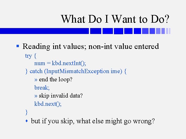 What Do I Want to Do? § Reading int values; non-int value entered try