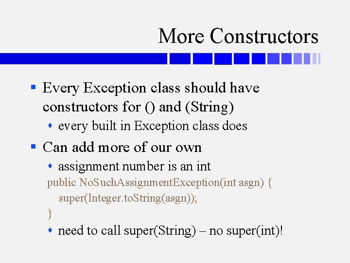 More Constructors § Every Exception class should have constructors for () and (String) every