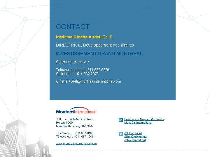 CONTACT Madame Ginette Audet, Ec. D. DIRECTRICE, Développement des affaires INVESTISSEMENT GRAND MONTRÉAL Sciences