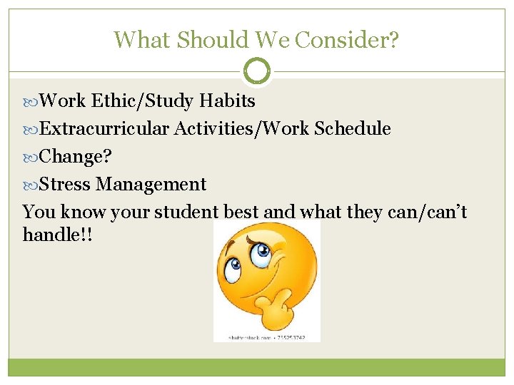 What Should We Consider? Work Ethic/Study Habits Extracurricular Activities/Work Schedule Change? Stress Management You