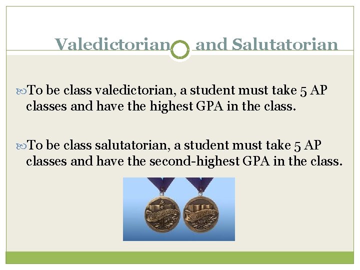 Valedictorian and Salutatorian To be class valedictorian, a student must take 5 AP classes