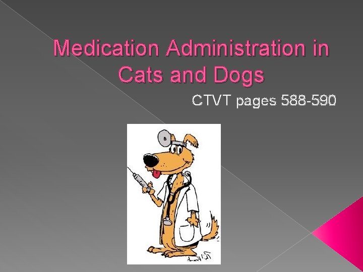 Medication Administration in Cats and Dogs CTVT pages 588 -590 