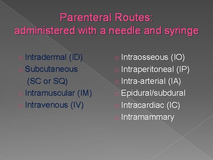 Parenteral Routes: administered with a needle and syringe o Intradermal (ID) o Subcutaneous (SC