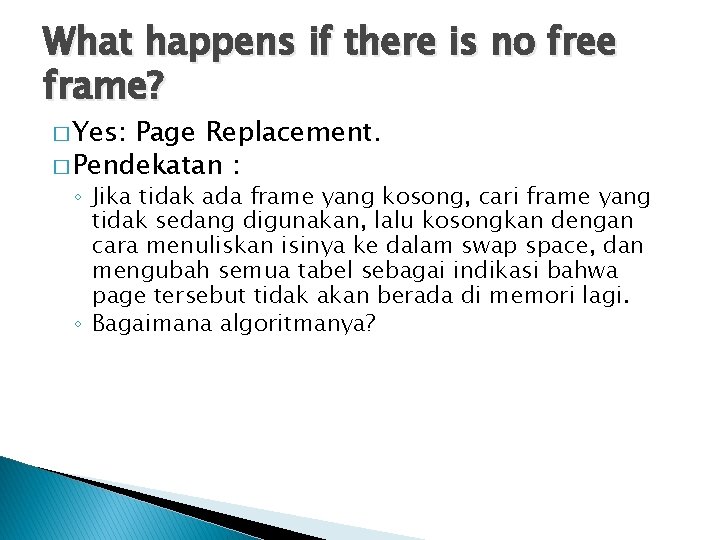 What happens if there is no free frame? � Yes: Page Replacement. � Pendekatan