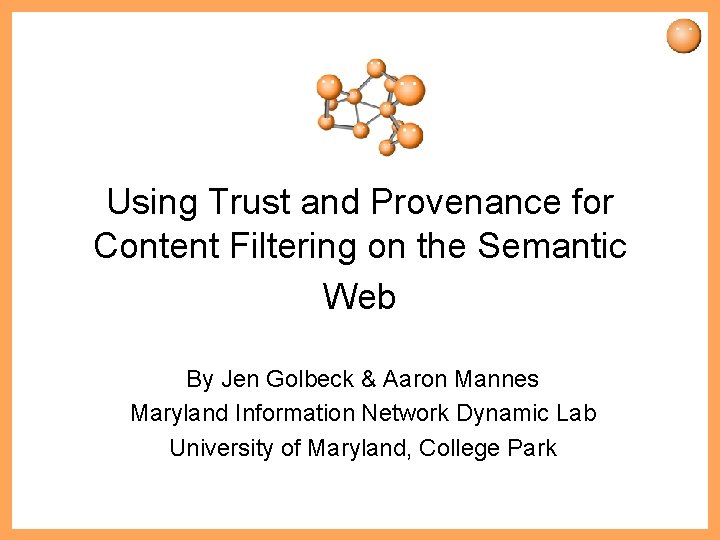 Using Trust and Provenance for Content Filtering on the Semantic Web By Jen Golbeck