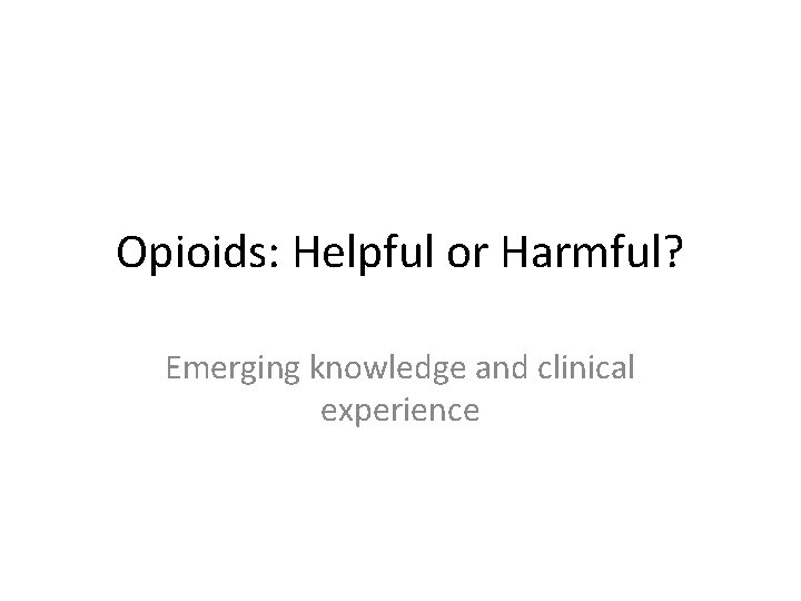 Opioids: Helpful or Harmful? Emerging knowledge and clinical experience 