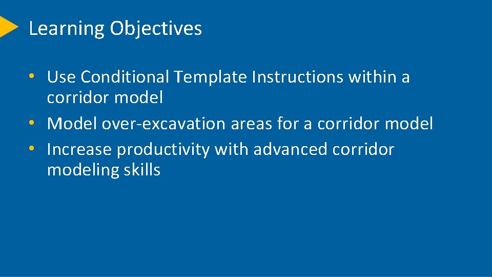 Learning Objectives • Use Conditional Template Instructions within a corridor model • Model over-excavation