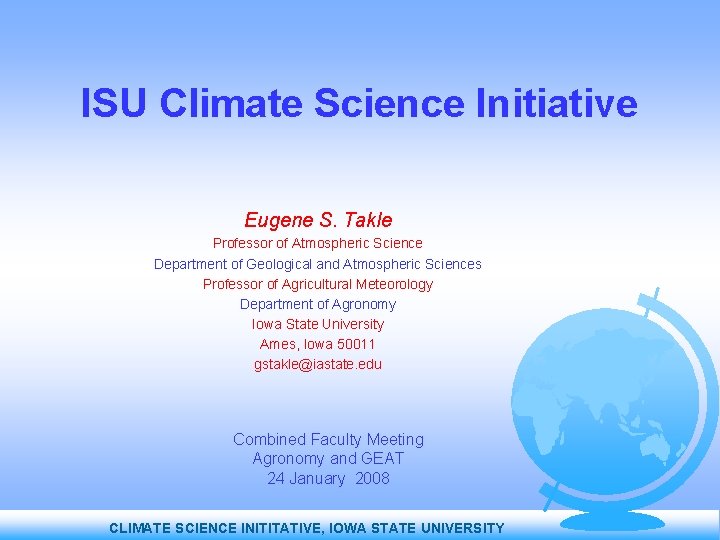 ISU Climate Science Initiative Eugene S. Takle Professor of Atmospheric Science Department of Geological
