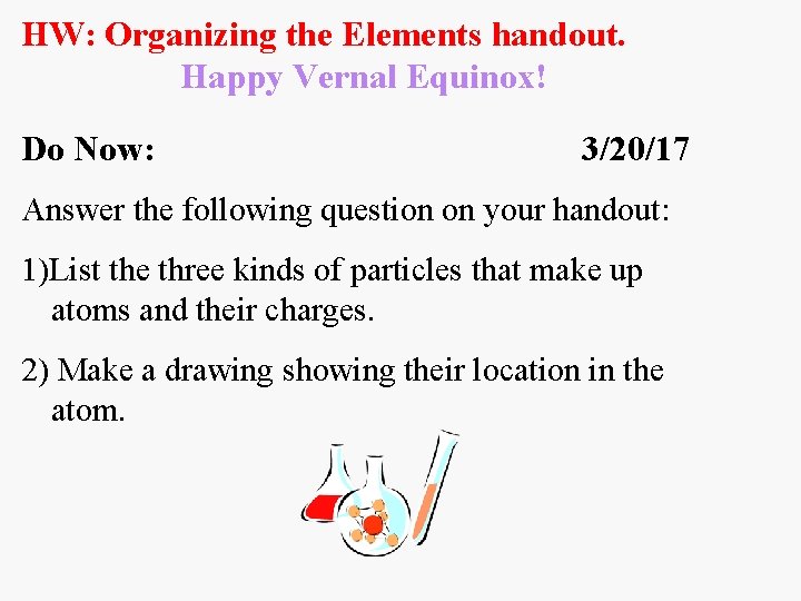 HW: Organizing the Elements handout. Happy Vernal Equinox! Do Now: 3/20/17 Answer the following
