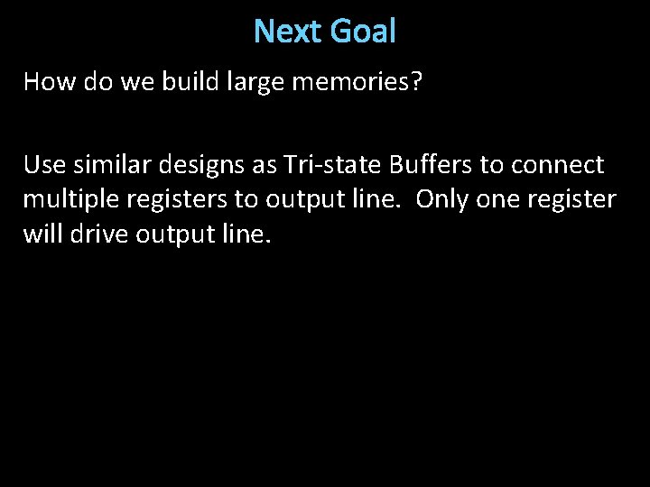 Next Goal How do we build large memories? Use similar designs as Tri-state Buffers