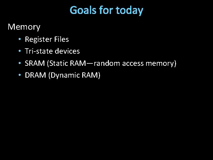 Goals for today Memory • • Register Files Tri-state devices SRAM (Static RAM—random access