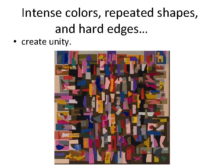 Intense colors, repeated shapes, and hard edges… • create unity. 