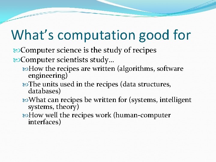 What’s computation good for Computer science is the study of recipes Computer scientists study… What’s computation good for Computer science is the study of recipes Computer scientists study…