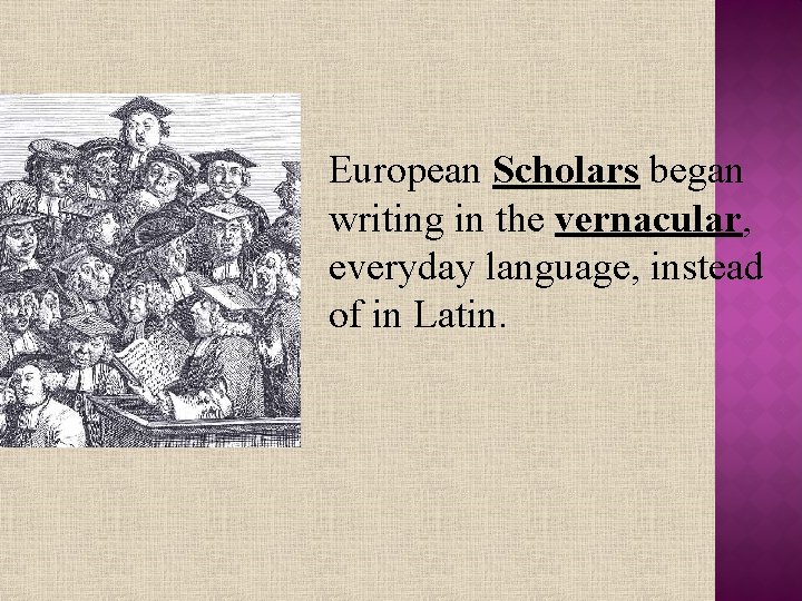 European Scholars began writing in the vernacular, everyday language, instead of in Latin. 