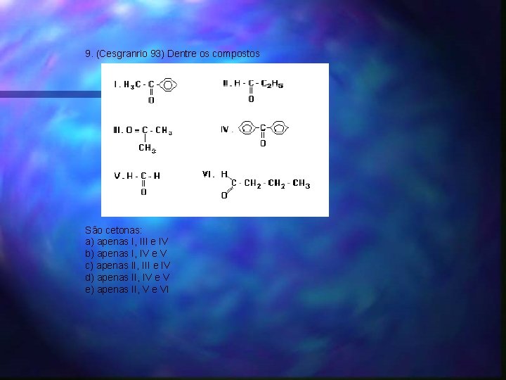 9. (Cesgranrio 93) Dentre os compostos São cetonas: a) apenas I, III e IV