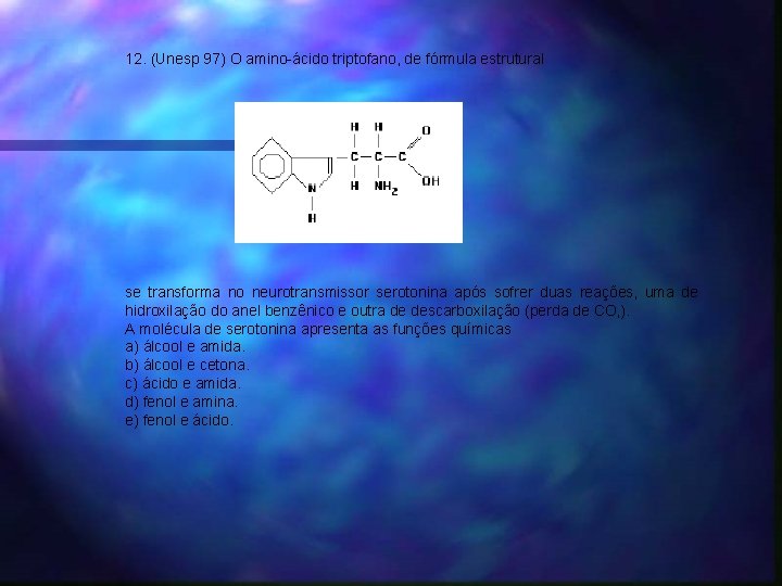 12. (Unesp 97) O amino-ácido triptofano, de fórmula estrutural se transforma no neurotransmissor serotonina