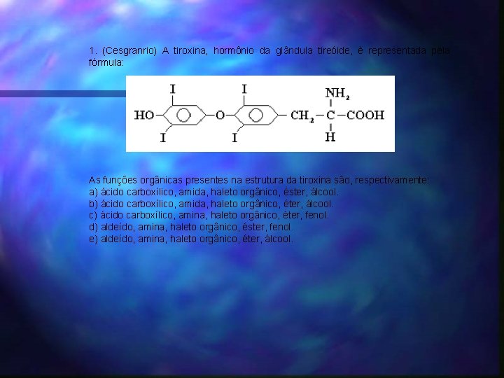 1. (Cesgranrio) A tiroxina, hormônio da glândula tireóide, é representada pela fórmula: As funções