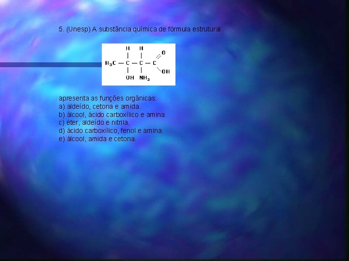 5. (Unesp) A substância química de fórmula estrutural apresenta as funções orgânicas: a) aldeído,