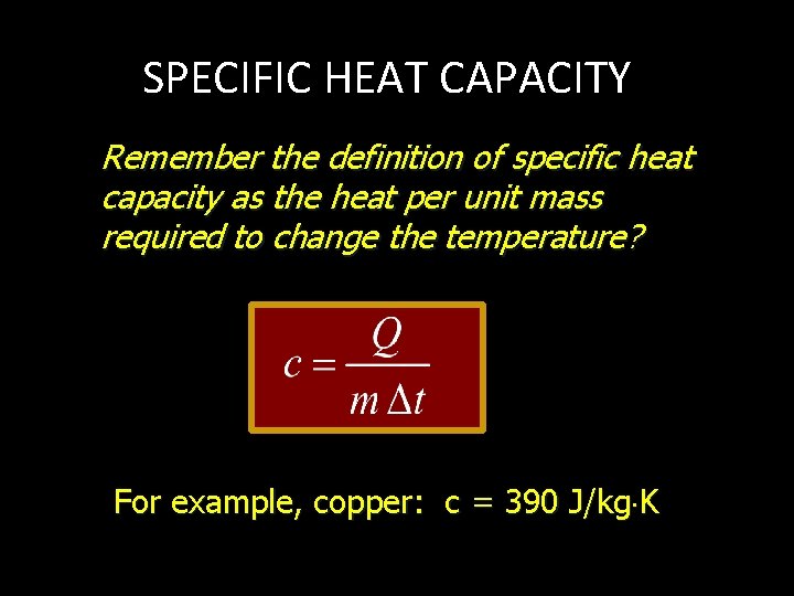 SPECIFIC HEAT CAPACITY Remember the definition of specific heat capacity as the heat per