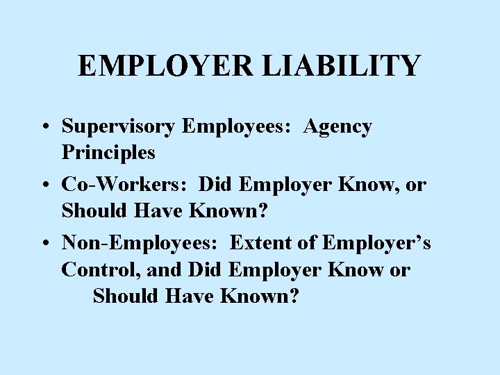 EMPLOYER LIABILITY • Supervisory Employees: Agency Principles • Co-Workers: Did Employer Know, or Should