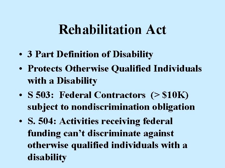 Rehabilitation Act • 3 Part Definition of Disability • Protects Otherwise Qualified Individuals with