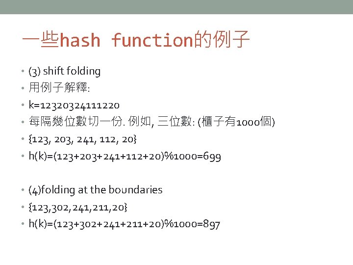 一些hash function的例子 • (3) shift folding • 用例子解釋: • k=12320324111220 • 每隔幾位數切一份. 例如, 三位數: