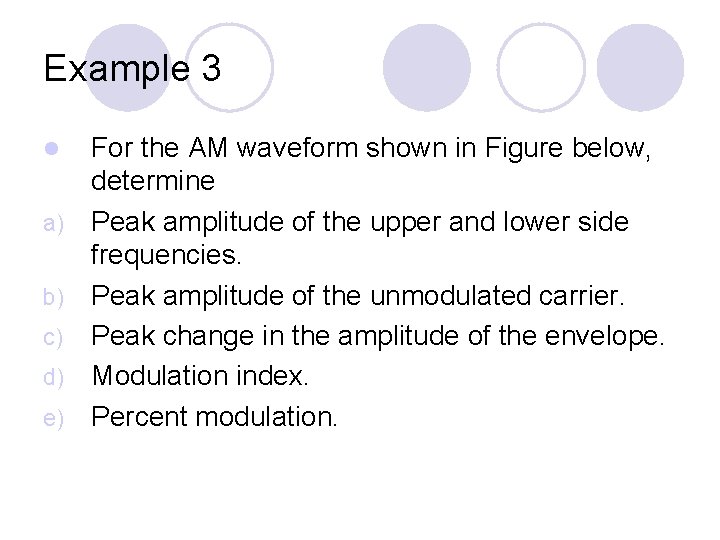 Example 3 l a) b) c) d) e) For the AM waveform shown in