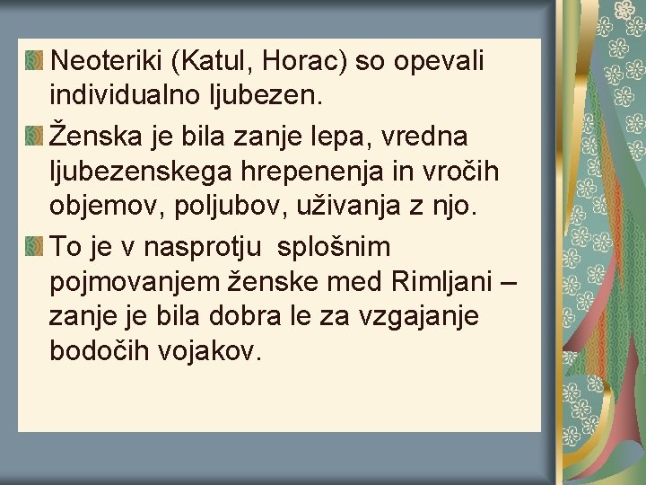 Neoteriki (Katul, Horac) so opevali individualno ljubezen. Ženska je bila zanje lepa, vredna ljubezenskega