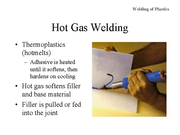 Welding of Plastics Hot Gas Welding • Thermoplastics (hotmelts) – Adhesive is heated until