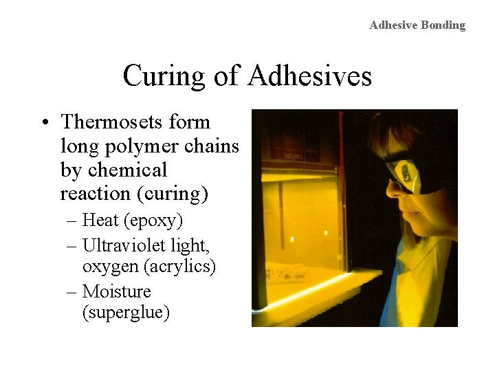 Adhesive Bonding Curing of Adhesives • Thermosets form long polymer chains by chemical reaction