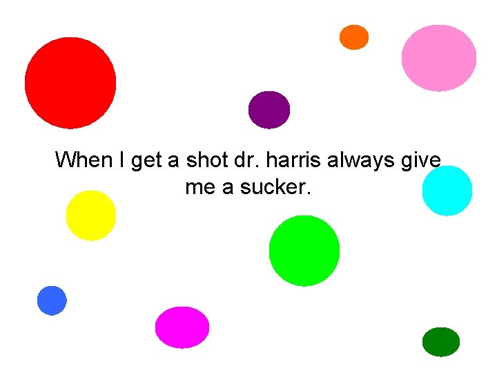 When I get a shot dr. harris always give me a sucker. 