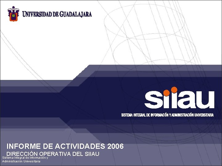 INFORME DE ACTIVIDADES 2006 DIRECCIÓN OPERATIVA DEL SIIAU Sistema Integral de Información y Administración