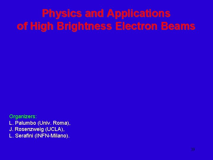 Physics and Applications of High Brightness Electron Beams Organizers: L. Palumbo (Univ. Roma), J.