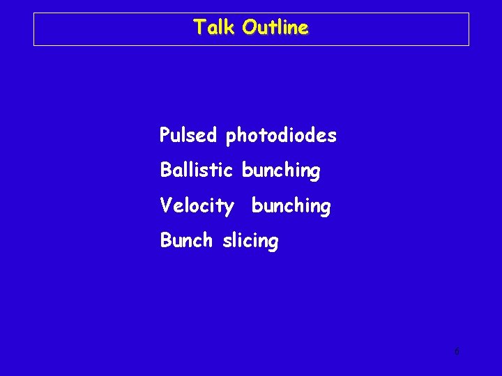 Talk Outline Pulsed photodiodes Ballistic bunching Velocity bunching Bunch slicing 6 