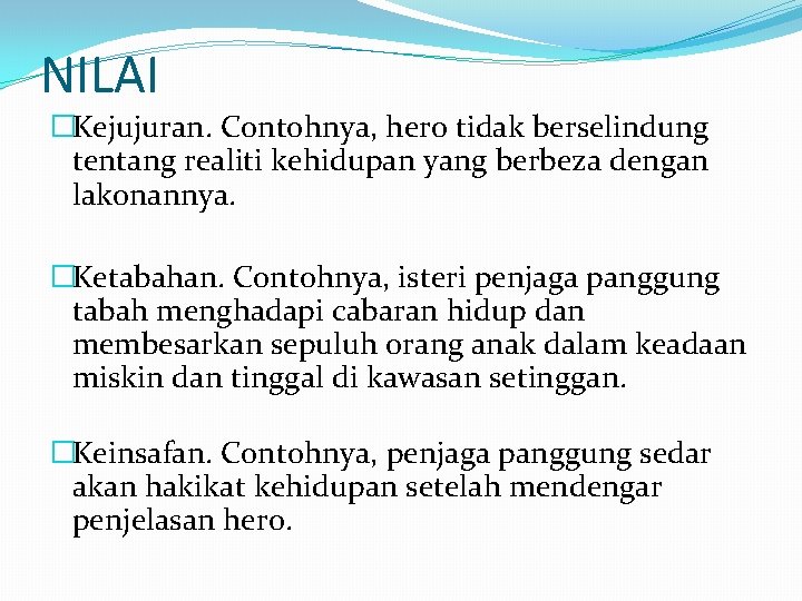 NILAI �Kejujuran. Contohnya, hero tidak berselindung tentang realiti kehidupan yang berbeza dengan lakonannya. �Ketabahan.