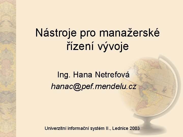 Nástroje pro manažerské řízení vývoje Ing. Hana Netrefová hanac@pef. mendelu. cz Univerzitní informační systém