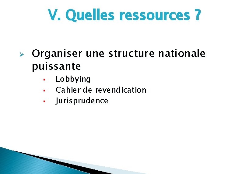 V. Quelles ressources ? Ø Organiser une structure nationale puissante § § § Lobbying
