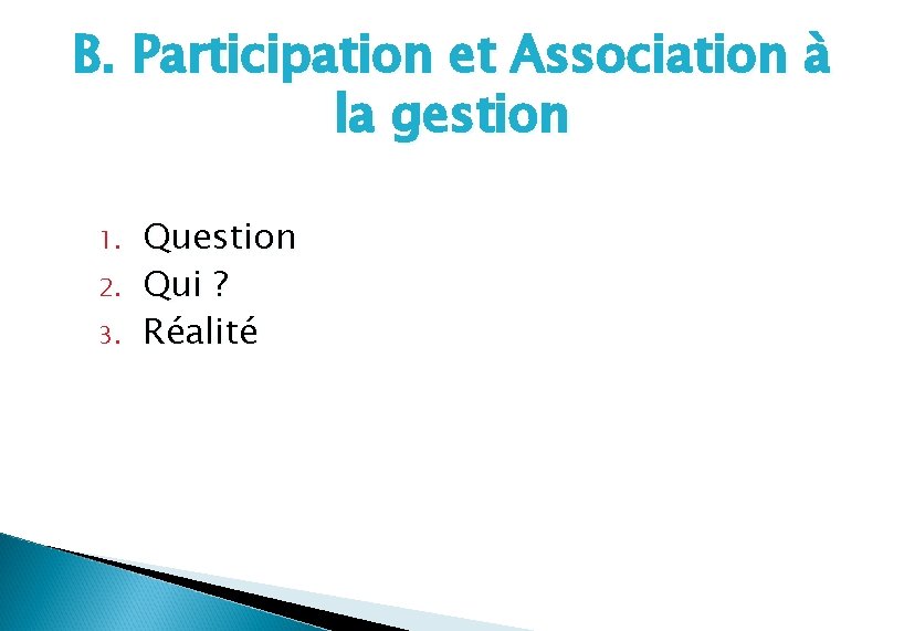 B. Participation et Association à la gestion 1. 2. 3. Question Qui ? Réalité