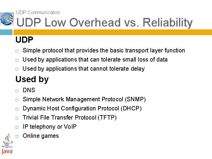 UDP Communication UDP Low Overhead vs. Reliability UDP Simple protocol that provides the basic