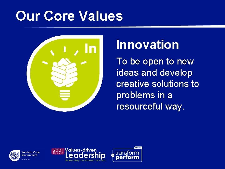 Our Core Values Innovation To be open to new ideas and develop creative solutions