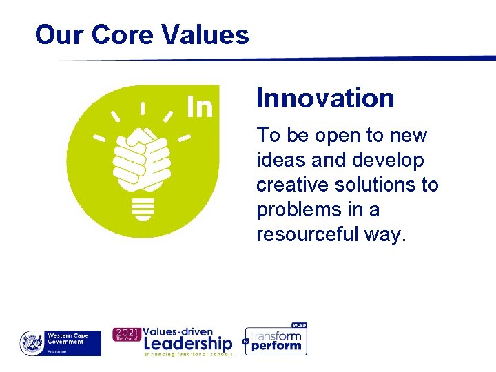 Our Core Values Innovation To be open to new ideas and develop creative solutions