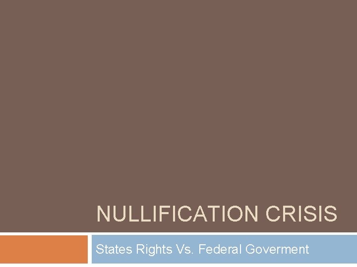 NULLIFICATION CRISIS States Rights Vs. Federal Goverment 