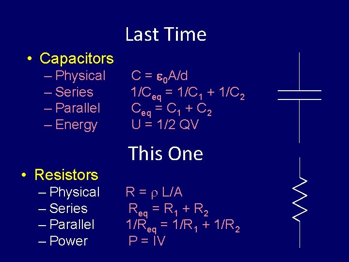 Last Time • Capacitors – Physical – Series – Parallel – Energy • Resistors