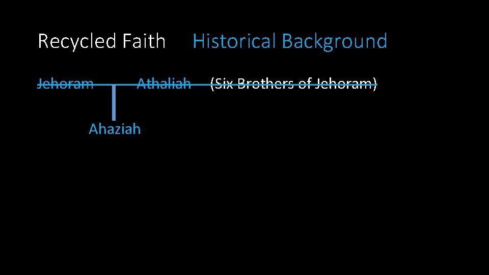 Recycled Faith Jehoram ------- Athaliah Ahaziah Historical Background (Six Brothers of Jehoram) 