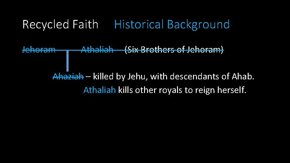 Recycled Faith Jehoram ------- Athaliah Historical Background (Six Brothers of Jehoram) Ahaziah – killed